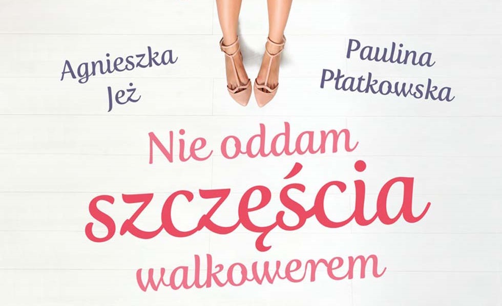 „Nie oddam szczęścia walkowerem” – Agnieszka Jeż-Kaflik, Paulina Płatkowska